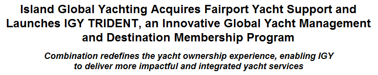 Island Global Yachting Acquires Fairport Yacht Support and Launches IGY TRIDENT, an Innovative Global Yacht Management and Destination Membership Program
