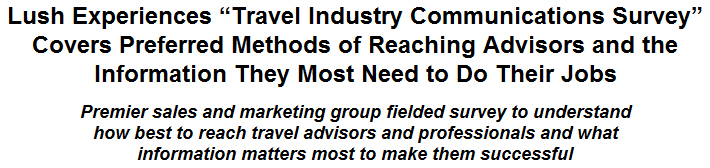 Lush Experiences ''Travel Industry Communications Survey'' Covers Preferred Methods of Reaching Advisors and the Information They Most Need to Do Their Jobs